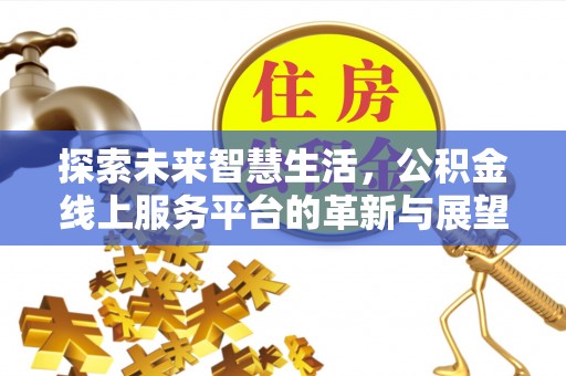 孟津探索未来智慧生活，公积金线上服务平台的革新与展望