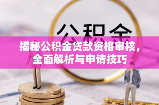 孟津揭秘公积金贷款资格审核，全面解析与申请技巧
