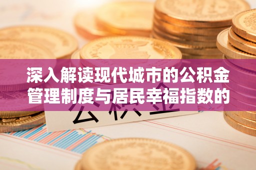 孟津深入解读现代城市的公积金管理制度与居民幸福指数的关联