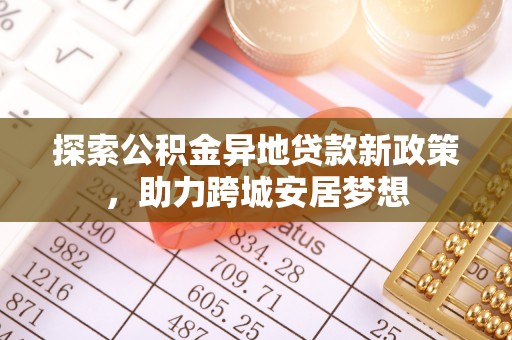 孟津探索公积金异地贷款新政策，助力跨城安居梦想