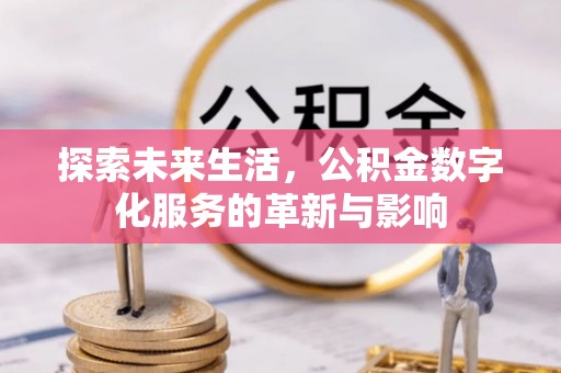 孟津探索未来生活，公积金数字化服务的革新与影响