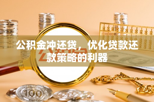 孟津公积金冲还贷，优化贷款还款策略的利器
