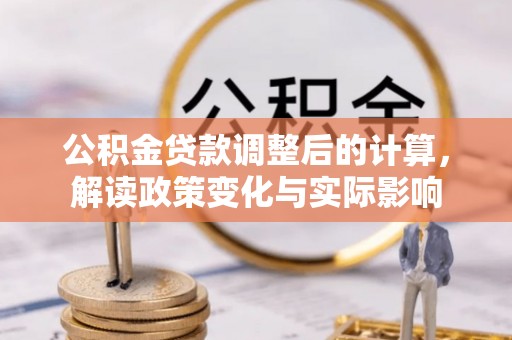 孟津公积金贷款调整后的计算，解读政策变化与实际影响