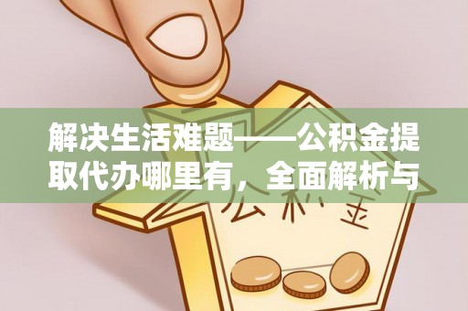 孟津解决生活难题——公积金提取代办哪里有，全面解析与服务推荐