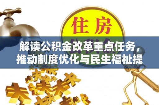 孟津解读公积金改革重点任务，推动制度优化与民生福祉提升