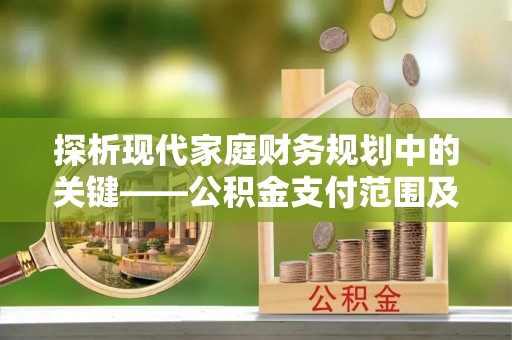 孟津探析现代家庭财务规划中的关键——公积金支付范围及其影响