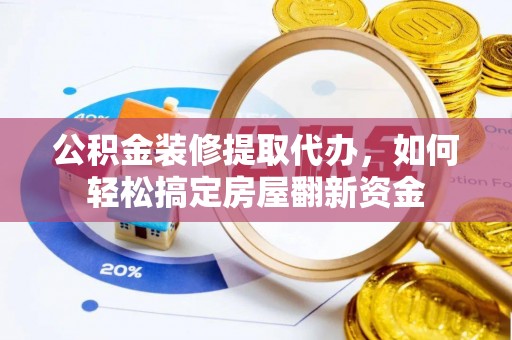 孟津公积金装修提取代办，如何轻松搞定房屋翻新资金