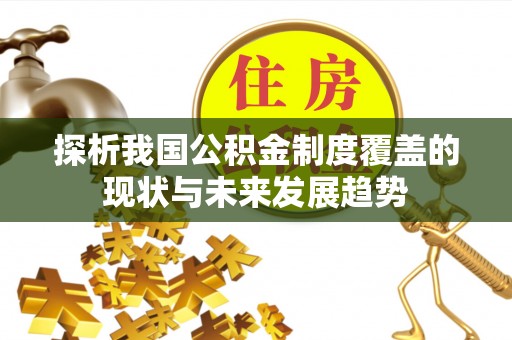 孟津探析我国公积金制度覆盖的现状与未来发展趋势