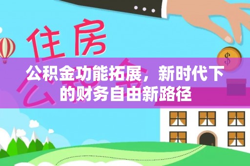 孟津公积金功能拓展，新时代下的财务自由新路径