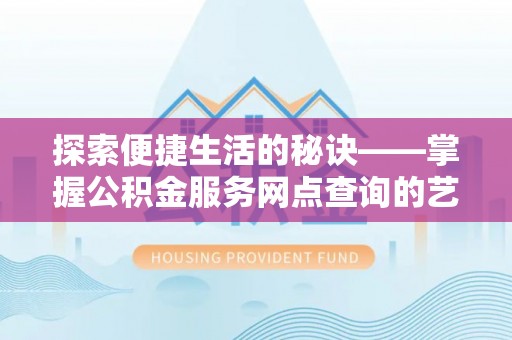 孟津探索便捷生活的秘诀——掌握公积金服务网点查询的艺术