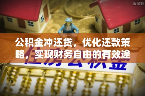 孟津公积金冲还贷，优化还款策略，实现财务自由的有效途径
