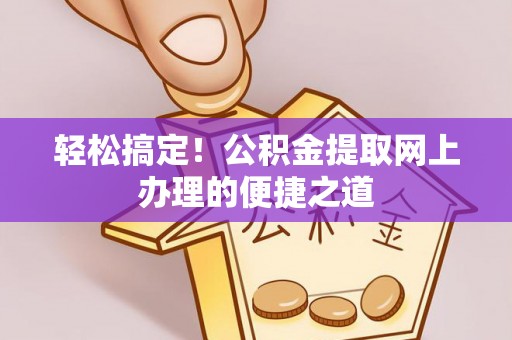 孟津轻松搞定！公积金提取网上办理的便捷之道