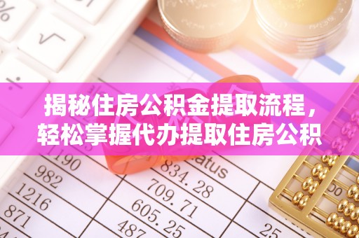 孟津揭秘住房公积金提取流程，轻松掌握代办提取住房公积金技巧