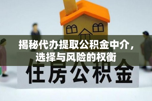 孟津揭秘代办提取公积金中介，选择与风险的权衡