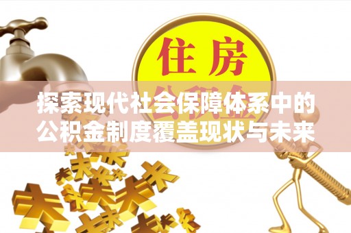 孟津探索现代社会保障体系中的公积金制度覆盖现状与未来