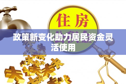 孟津政策新变化助力居民资金灵活使用
