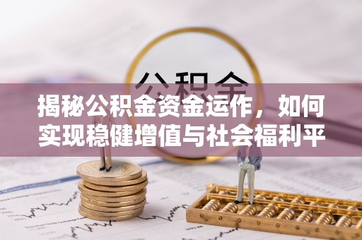 孟津揭秘公积金资金运作，如何实现稳健增值与社会福利平衡