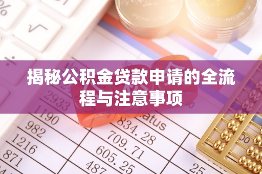 孟津揭秘公积金贷款申请的全流程与注意事项