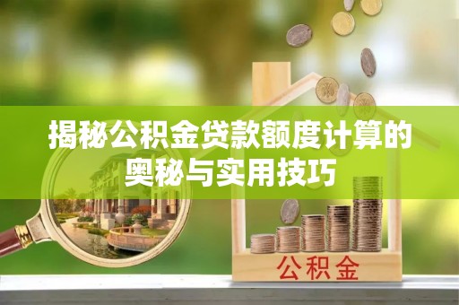 孟津揭秘公积金贷款额度计算的奥秘与实用技巧