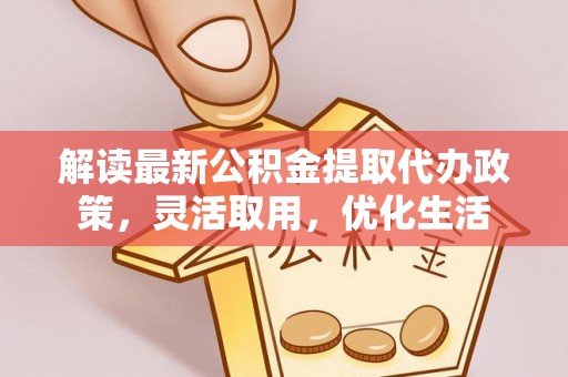 孟津解读最新公积金提取代办政策，灵活取用，优化生活