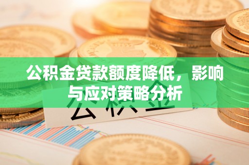 孟津公积金贷款额度降低，影响与应对策略分析
