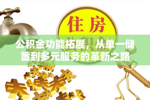 孟津公积金功能拓展，从单一储蓄到多元服务的革新之路
