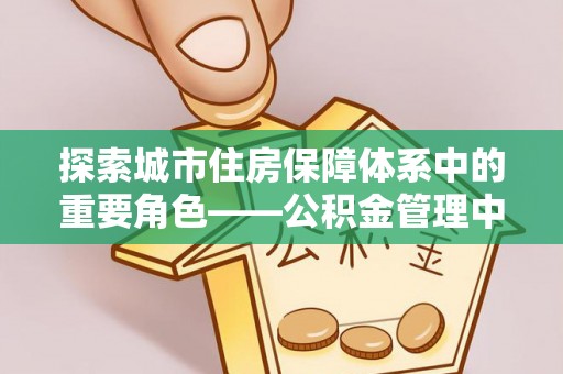 孟津探索城市住房保障体系中的重要角色——公积金管理中心