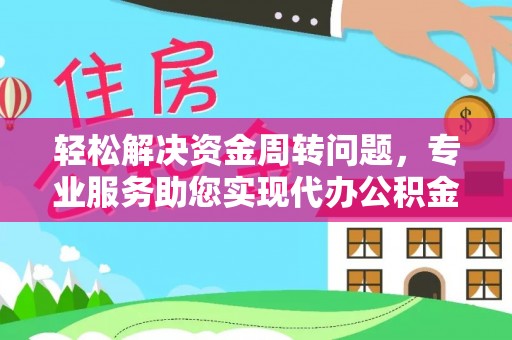 孟津轻松解决资金周转问题，专业服务助您实现代办公积金提取
