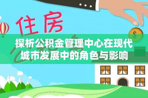 孟津探析公积金管理中心在现代城市发展中的角色与影响
