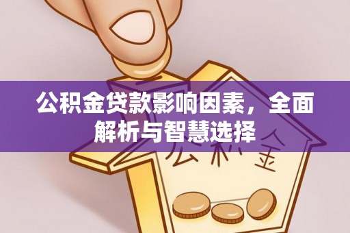 孟津公积金贷款影响因素，全面解析与智慧选择