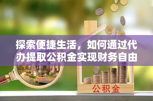 孟津探索便捷生活，如何通过代办提取公积金实现财务自由