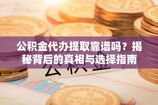 孟津公积金代办提取靠谱吗？揭秘背后的真相与选择指南