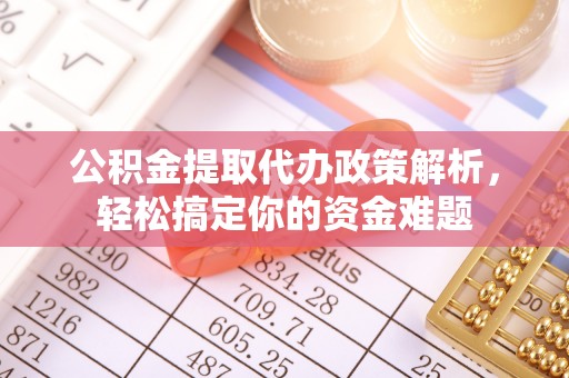孟津公积金提取代办政策解析，轻松搞定你的资金难题