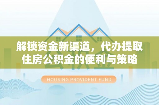 孟津解锁资金新渠道，代办提取住房公积金的便利与策略
