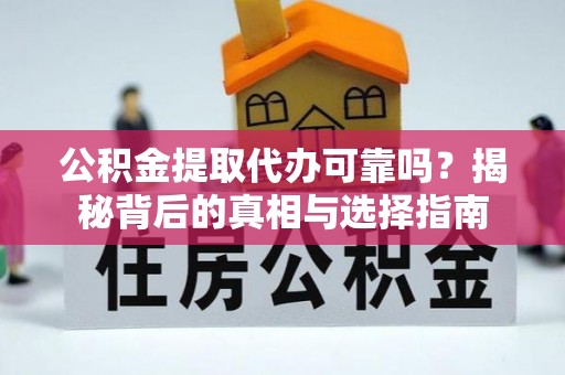 孟津公积金提取代办可靠吗？揭秘背后的真相与选择指南