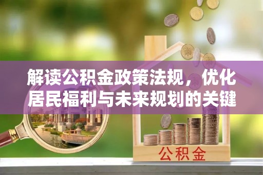 孟津解读公积金政策法规，优化居民福利与未来规划的关键