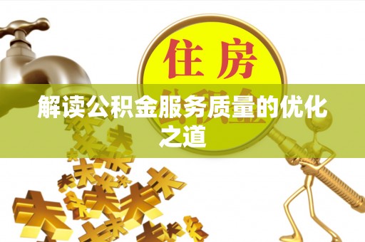 孟津解读公积金服务质量的优化之道