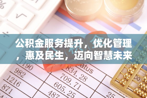 孟津公积金服务提升，优化管理，惠及民生，迈向智慧未来