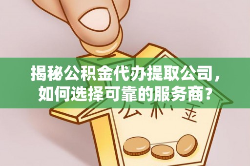 孟津揭秘公积金代办提取公司，如何选择可靠的服务商？