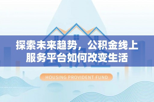 孟津探索未来趋势，公积金线上服务平台如何改变生活