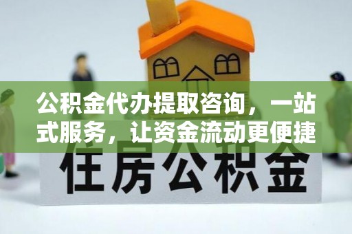 孟津公积金代办提取咨询，一站式服务，让资金流动更便捷