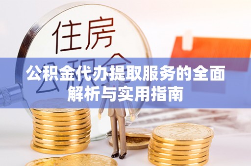 孟津公积金代办提取服务的全面解析与实用指南