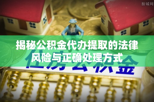 孟津揭秘公积金代办提取的法律风险与正确处理方式