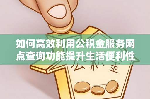 孟津如何高效利用公积金服务网点查询功能提升生活便利性