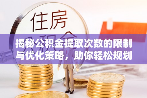 孟津揭秘公积金提取次数的限制与优化策略，助你轻松规划财务未来