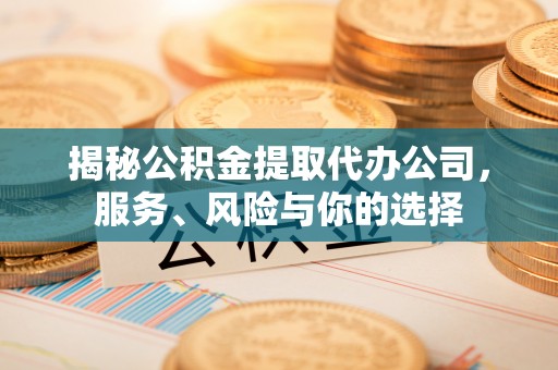 孟津揭秘公积金提取代办公司，服务、风险与你的选择
