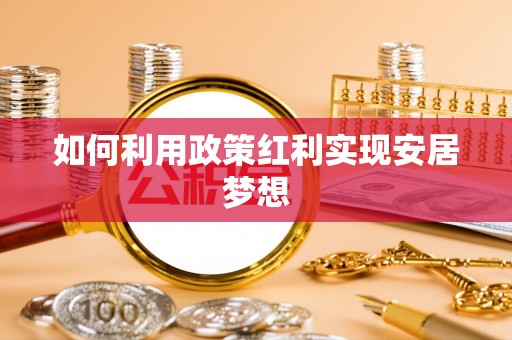 孟津如何利用政策红利实现安居梦想