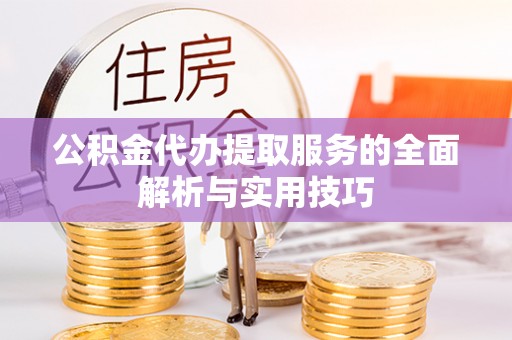 孟津公积金代办提取服务的全面解析与实用技巧