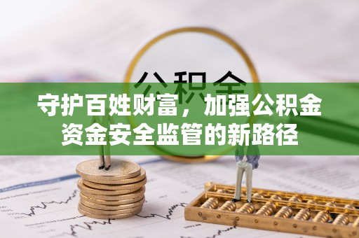 孟津守护百姓财富，加强公积金资金安全监管的新路径