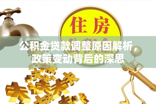 孟津公积金贷款调整原因解析，政策变动背后的深思